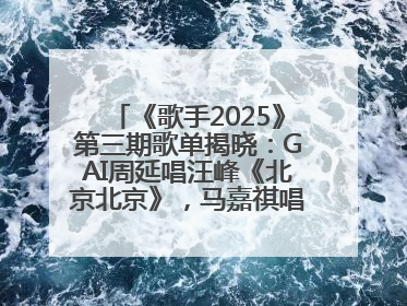 《歌手2025》第三期歌单揭晓：GAI周延唱汪峰《北京北京》，马嘉祺唱S.H.E《你曾是少年》