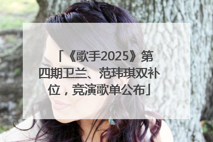 《歌手2025》第四期卫兰、范玮琪双补位，竞演歌单公布
