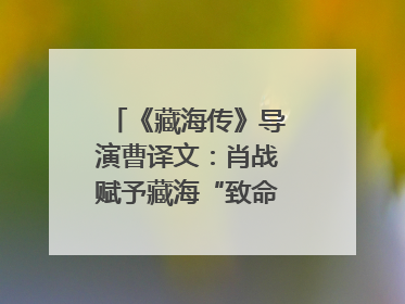 《藏海传》导演曹译文：肖战赋予藏海“致命”吸引力