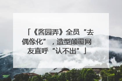 《酱园弄》全员“去偶像化”，造型颠覆网友直呼“认不出”