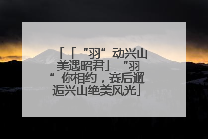 「“羽”动兴山 美遇昭君」“羽”你相约，赛后邂逅兴山绝美风光
