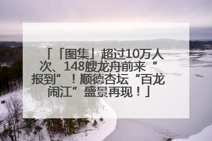 「图集」超过10万人次、148艘龙舟前来“报到”！顺德杏坛“百龙闹江”盛景再现！