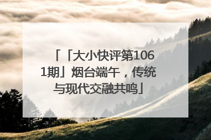 「大小快评第1061期」烟台端午，传统与现代交融共鸣
