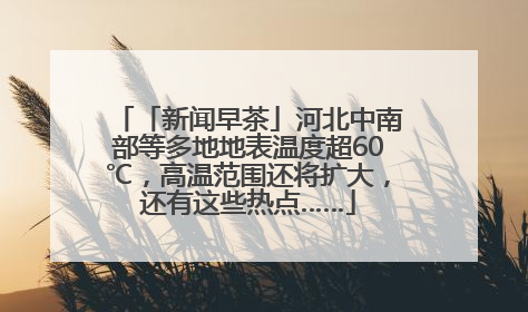 「新闻早茶」河北中南部等多地地表温度超60℃，高温范围还将扩大，还有这些热点……