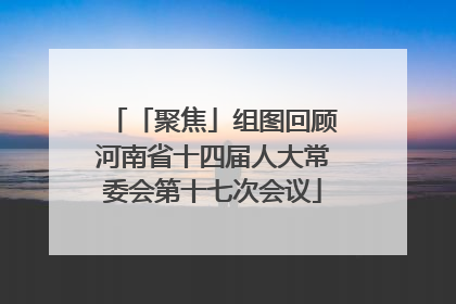 「聚焦」组图回顾河南省十四届人大常委会第十七次会议