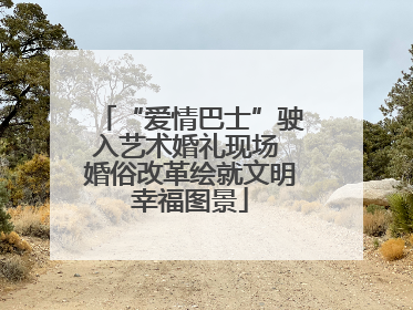 “爱情巴士”驶入艺术婚礼现场 婚俗改革绘就文明幸福图景