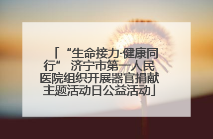 “生命接力·健康同行” 济宁市第一人民医院组织开展器官捐献主题活动日公益活动