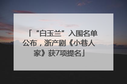 “白玉兰”入围名单公布，浙产剧《小巷人家》获7项提名
