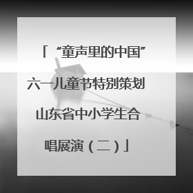“童声里的中国”六一儿童节特别策划 山东省中小学生合唱展演（二）