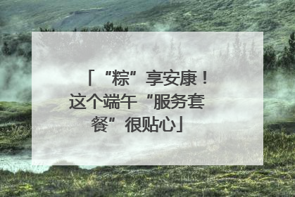 “粽”享安康！这个端午“服务套餐”很贴心