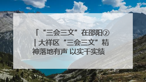 “三会三文”在邵阳②｜大祥区“三会三文”精神落地有声 以实干实绩助力区域高质量发展