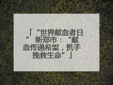 “世界献血者日” 新郑市：“献血传递希望，携手挽救生命”