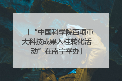 “中国科学院百项重大科技成果入桂转化活动”在南宁举办