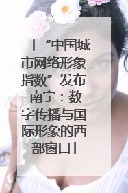 “中国城市网络形象指数”发布 南宁：数字传播与国际形象的西部窗口