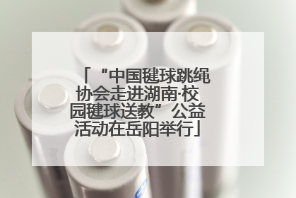 “中国毽球跳绳协会走进湖南·校园毽球送教”公益活动在岳阳举行
