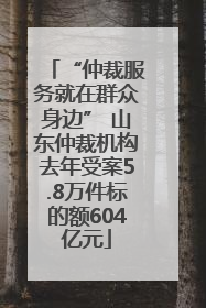 “仲裁服务就在群众身边” 山东仲裁机构去年受案5.8万件标的额604亿元