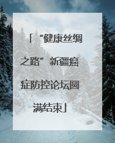 “健康丝绸之路”新疆癌症防控论坛圆满结束