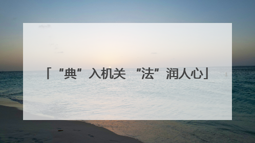 “典”入机关 “法”润人心