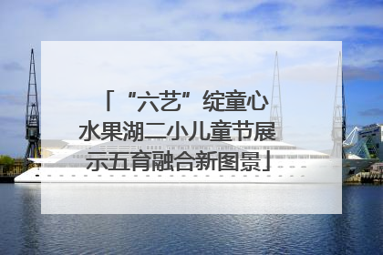 “六艺”绽童心 水果湖二小儿童节展示五育融合新图景