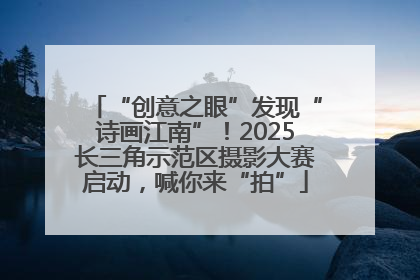 “创意之眼”发现“诗画江南”！2025长三角示范区摄影大赛启动，喊你来“拍”