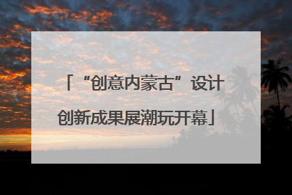 “创意内蒙古”设计创新成果展潮玩开幕