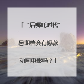 “后哪吒时代” 暑期档会有爆款动画电影吗？