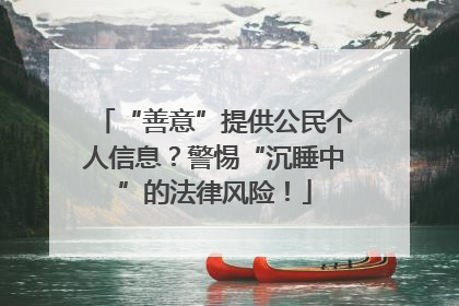 “善意”提供公民个人信息？警惕“沉睡中”的法律风险！
