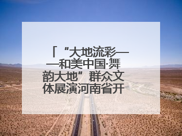 “大地流彩——和美中国·舞韵大地”群众文体展演河南省开幕式盛大举行