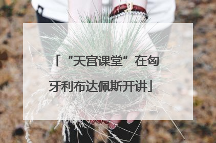 “天宫课堂”在匈牙利布达佩斯开讲