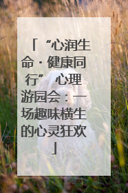 “心润生命・健康同行” 心理游园会：一场趣味横生的心灵狂欢