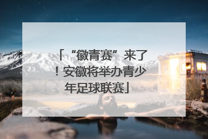 “徽青赛”来了！安徽将举办青少年足球联赛