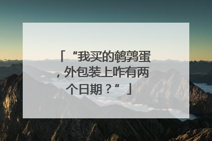 “我买的鹌鹑蛋，外包装上咋有两个日期？”