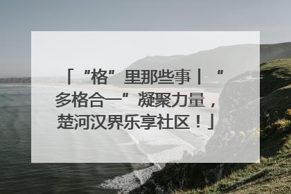 “格”里那些事丨“多格合一”凝聚力量，楚河汉界乐享社区！
