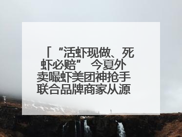 “活虾现做、死虾必赔” 今夏外卖嘬虾美团神抢手联合品牌商家从源头管起