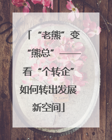 “老熊”变“熊总”——看“个转企”如何转出发展新空间