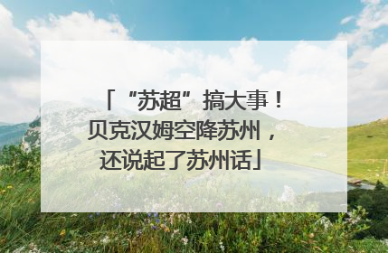 “苏超”搞大事！贝克汉姆空降苏州，还说起了苏州话