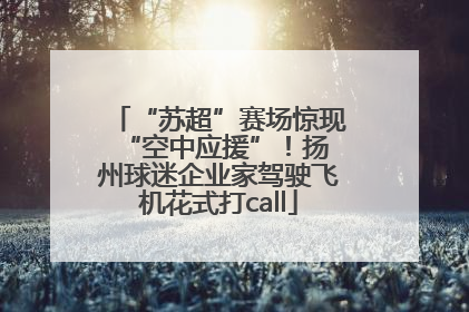“苏超”赛场惊现 “空中应援”！扬州球迷企业家驾驶飞机花式打call