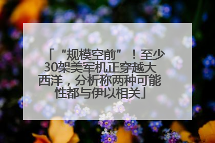 “规模空前”！至少30架美军机正穿越大西洋，分析称两种可能性都与伊以相关