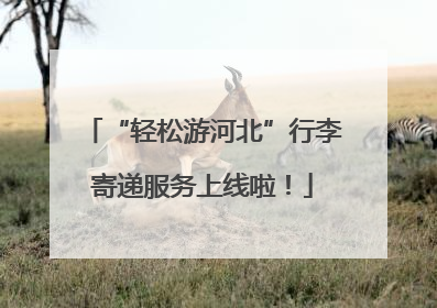 “轻松游河北”行李寄递服务上线啦！