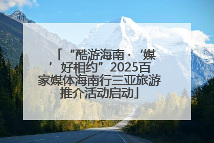 “酷游海南 ·‘媒’好相约”2025百家媒体海南行三亚旅游推介活动启动