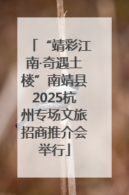 “靖彩江南·奇遇土楼”南靖县2025杭州专场文旅招商推介会举行