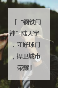 “钢铁门神”陆天宇：守好球门，捍卫城市荣耀