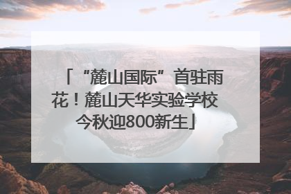 “麓山国际”首驻雨花！麓山天华实验学校今秋迎800新生