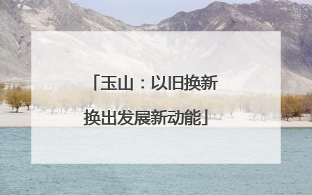 玉山：以旧换新换出发展新动能