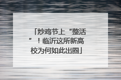 炒鸡节上“整活”！临沂这所新高校为何如此出圈