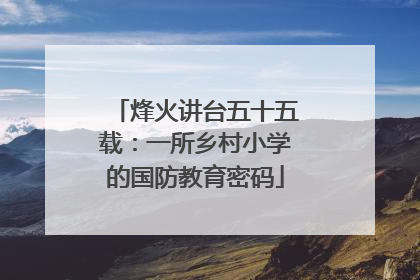 烽火讲台五十五载：一所乡村小学的国防教育密码