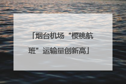 烟台机场“樱桃航班”运输量创新高