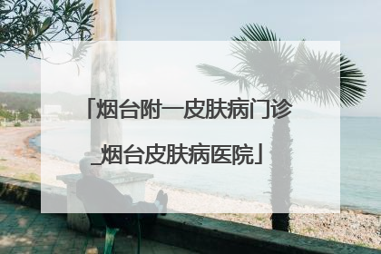 烟台附一皮肤病门诊_烟台皮肤病医院