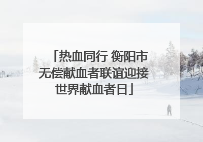 热血同行 衡阳市无偿献血者联谊迎接世界献血者日