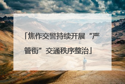 焦作交警持续开展“严管街”交通秩序整治
